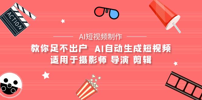 （9722期）【AI短视频制作】教你足不出户  AI自动生成短视频 适用于摄影师 导演 剪辑-木木源码网