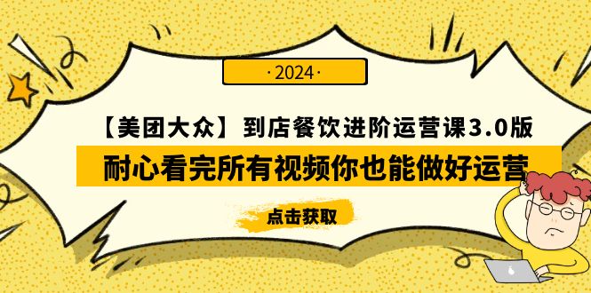 （9723期）【美团-大众】到店餐饮 进阶运营课3.0版，耐心看完所有视频你也能做好运营-木木源码网