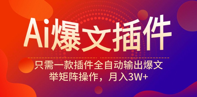 （9725期）Ai爆文插件，只需一款插件全自动输出爆文，举矩阵操作，月入3W+-木木源码网