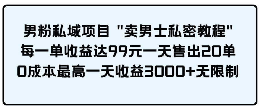 （9730期）男粉私域项目 &quot;卖男士私密教程&quot; 每一单收益达99元一天售出20单-木木源码网