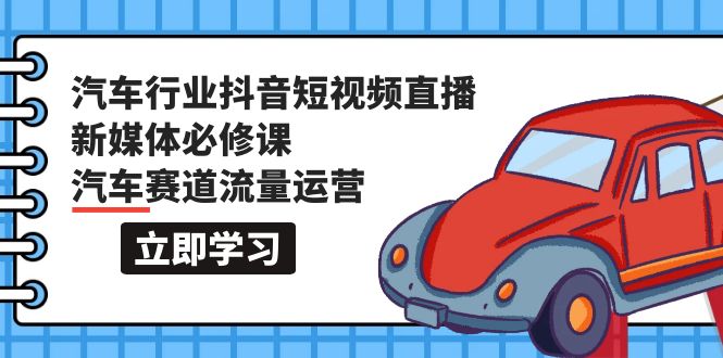 （9741期）汽车行业 抖音短视频-直播新媒体必修课，汽车赛道流量运营（118节课）-木木源码网