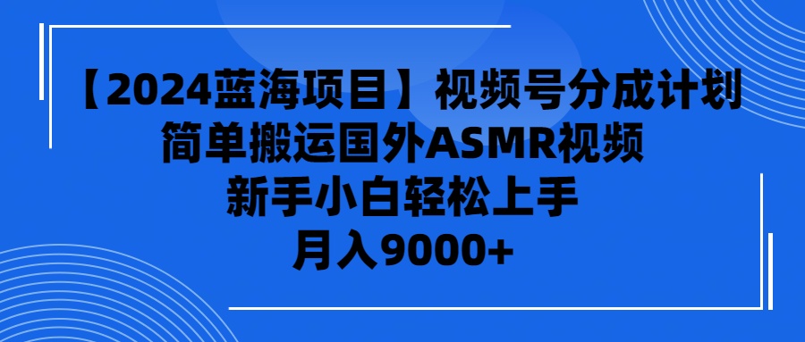 （9743期）【2024蓝海项目】视频号分成计划，无脑搬运国外ASMR视频，新手小白轻松…-木木源码网