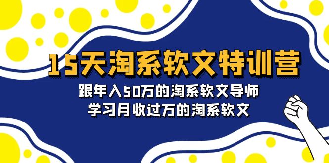 （9756期）15天-淘系软文特训营：跟年入50万的淘系软文导师，学习月收过万的淘系软文-木木源码网