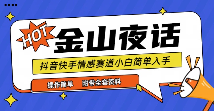 （9763期）抖音快手“情感矛盾”赛道-金山夜话，话题自带流量虚拟变现-附全集资料-木木源码网