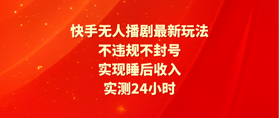 （9769期）快手无人播剧最新玩法，实测24小时不违规不封号，实现睡后收入-木木源码网