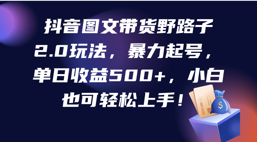 （9790期）抖音图文带货野路子2.0玩法，暴力起号，单日收益500+，小白也可轻松上手！-木木源码网