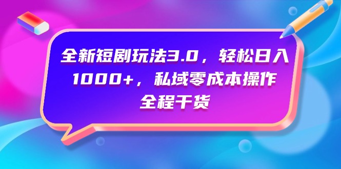 （9794期）全新短剧玩法3.0，轻松日入1000+，私域零成本操作，全程干货-木木源码网