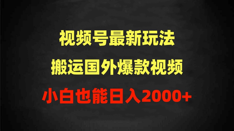 （9796期）2024视频号最新玩法，搬运国外爆款视频，100%过原创，小白也能日入2000+-木木源码网