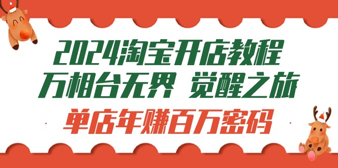 （9799期）2024淘宝开店教程-万相台无界 觉醒-之旅：单店年赚百万密码（99节视频课）-木木源码网