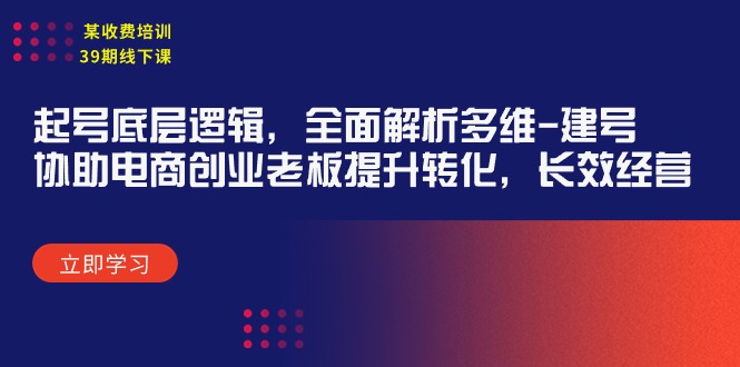 （9806期）某收费培训39期线下课：起号底层逻辑，全面解析多维 建号，协助电商创业…-木木源码网