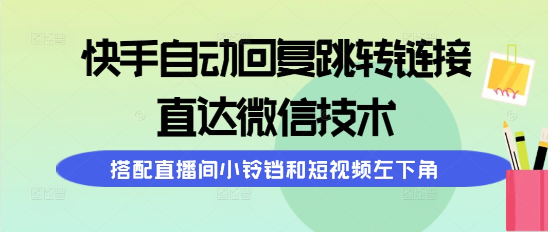 （9808期）快手自动回复跳转链接，直达微信技术，搭配直播间小铃铛和短视频左下角-木木源码网