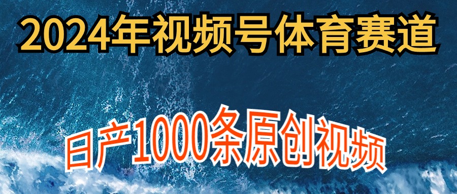 （9810期）2024年体育赛道视频号，新手轻松操作， 日产1000条原创视频,多账号多撸分成-木木源码网