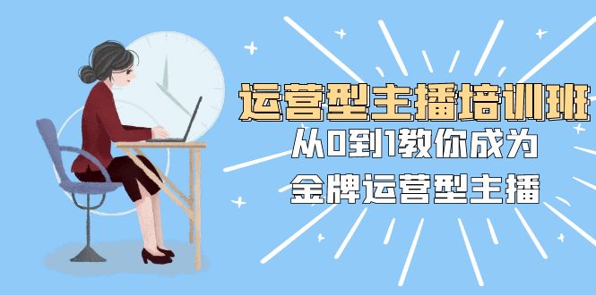 经营型主播培训班：从0到1教大家变成王牌经营型网络主播（25堂课）-木木源码网