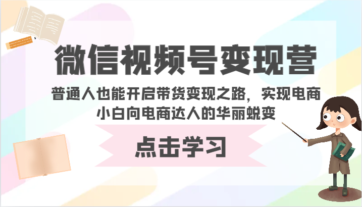 视频号转现营-平常人也可以打开卖货转现之途，完成电商小白向电商达人的完美蜕变-木木源码网