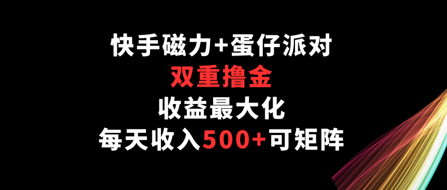 快手磁力 蛋仔派对，双向撸金，利益最大化，每日收益500 ，可引流矩阵-木木源码网