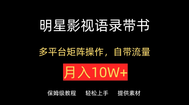 明星影视语录带书，抖音快手小红书视频号多平台矩阵操作，自带流量，月入10W+【揭秘】-中赚微课堂-木木源码网