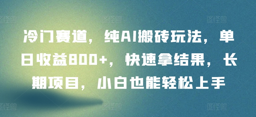 冷门赛道，纯AI搬砖玩法，单日收益800+，快速拿结果，长期项目，小白也能轻松上手【揭秘】-中赚微课堂-木木源码网