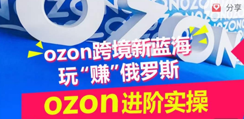 ozon跨境新蓝海玩“赚”俄罗斯，ozon进阶实操训练营-中赚微课堂-木木源码网