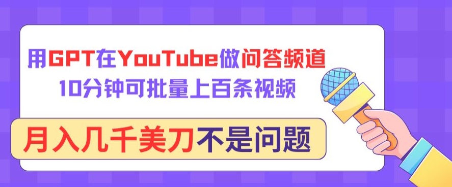 用GPT在YouTube做问答频道，10分钟可批量上百条视频，月入几千美刀不是问题【揭秘】-中赚微课堂-木木源码网