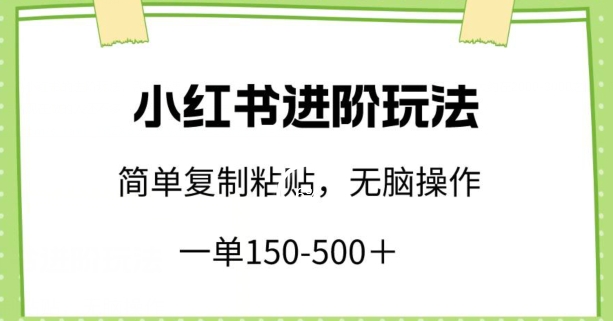 小红书进阶玩法，一单150-500+，简单复制粘贴，小白也能轻松上手【揭秘】-中赚微课堂-木木源码网