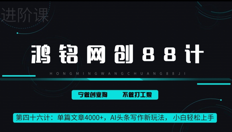 鸿铭网创88计第46计：单篇文章 4000+，AI 头条写作新玩法， 小白轻松上手-中赚微课堂-木木源码网