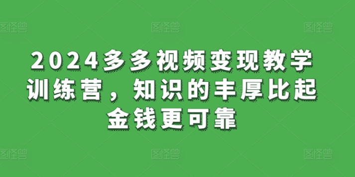 2024多多视频变现教学训练营，知识的丰厚比起金钱更可靠-中赚微课堂-木木源码网