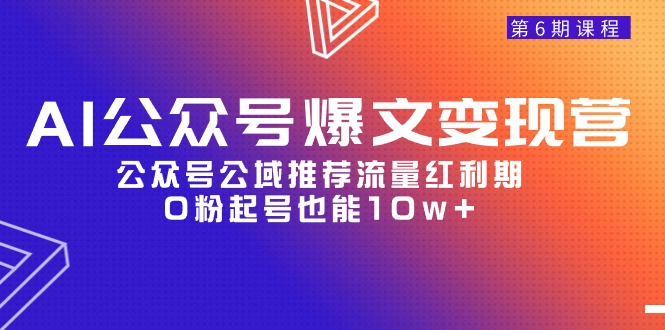 （9824期）AI公众号爆文-变现营06期，公众号公域推荐流量红利期，0粉起号也能10w+-木木源码网