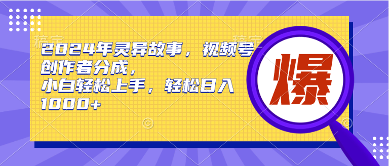 （9833期）2024年灵异故事，视频号创作者分成，小白轻松上手，轻松日入1000+-木木源码网