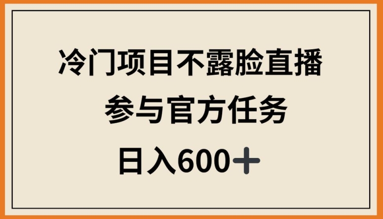 冷门项目不露脸直播，参与官方任务，日入600+【揭秘】-中赚微课堂-木木源码网