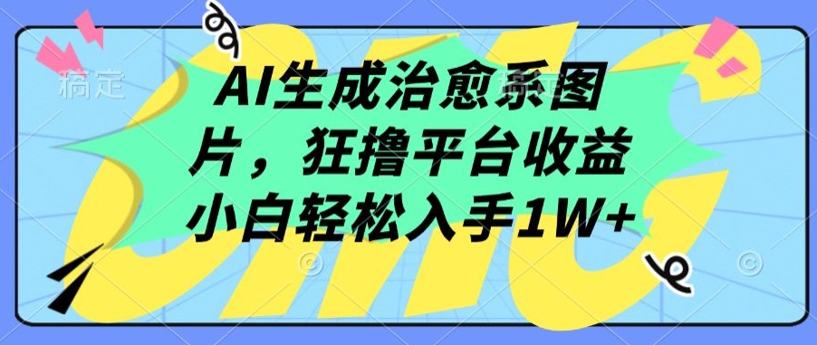 AI生成治愈系图片，狂撸平台收益，小白轻松入手1W+【揭秘】-中赚微课堂-木木源码网