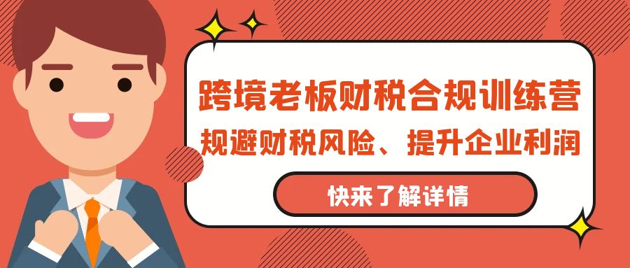 （9838期）跨境老板-财税合规训练营，规避财税风险、提升企业利润-木木源码网