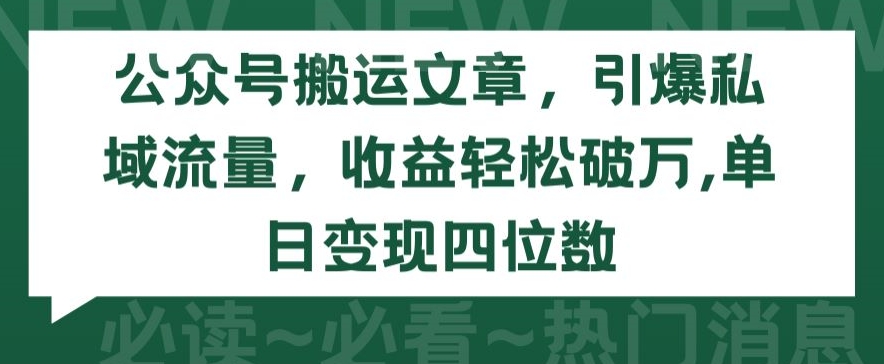 公众号搬运文章，引爆私域流量，收益轻松破万，单日变现四位数【揭秘】-中赚微课堂-木木源码网