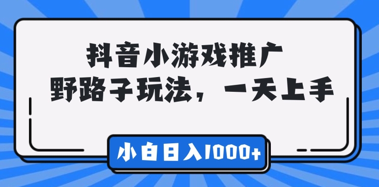 抖音小游戏推广，野路子玩法，无视抖音规则，小白轻松日入1000 +-中赚微课堂-木木源码网