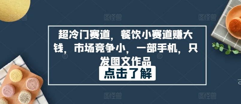 超冷门赛道，餐饮小赛道赚大钱，市场竞争小，一部手机，只发图文作品-中赚微课堂-木木源码网