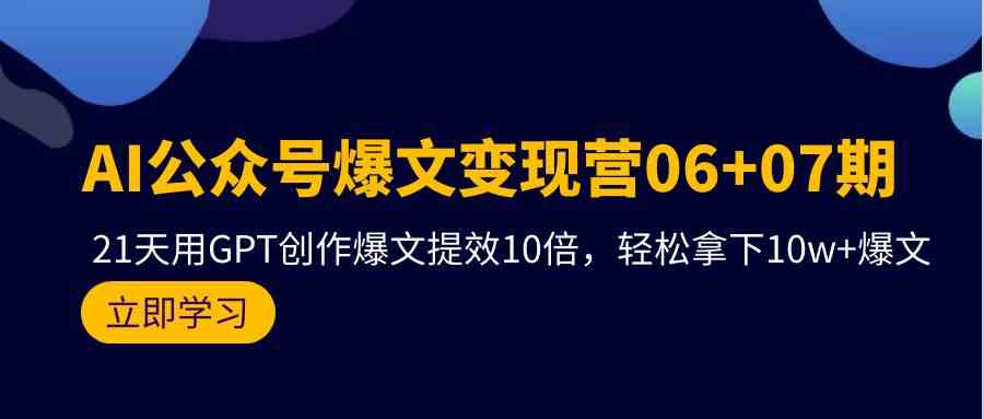 AI微信公众号热文转现营07期，用GPT写作热文提质增效10倍，轻松拿下10w 热文-木木源码网