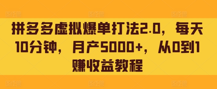 拼多多虚拟爆单打法2.0，每天10分钟，月产5000+，从0到1赚收益教程-中赚微课堂-木木源码网