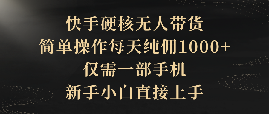 （9862期）快手硬核无人带货，简单操作每天纯佣1000+,仅需一部手机，新手小白直接上手-木木源码网