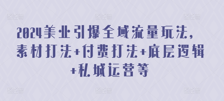 2024美业引爆全域流量玩法，素材打法 付费打法 底层逻辑 私城运营等-中赚微课堂-木木源码网