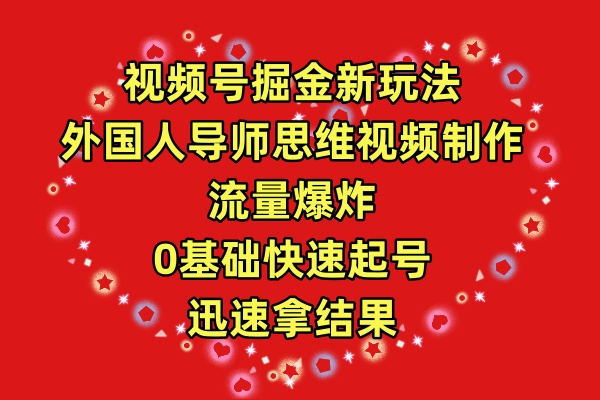 （9877期）视频号掘金新玩法，外国人导师思维视频制作，流量爆炸，0其础快速起号，…-木木源码网