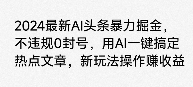 2024最新AI头条暴力掘金，不违规0封号，用AI一键搞定热点文章-中赚微课堂-木木源码网