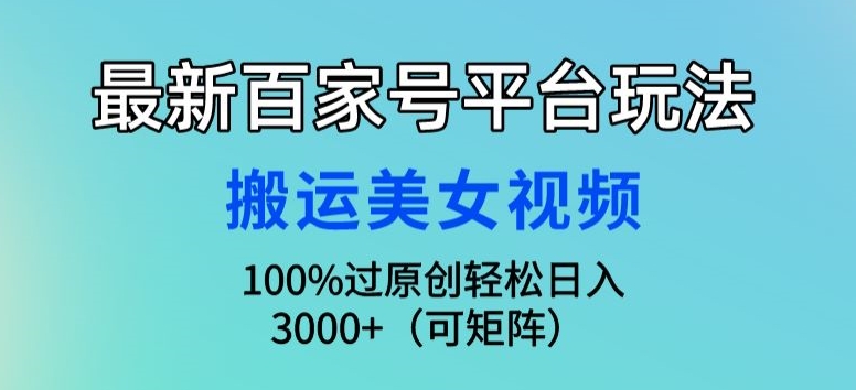 最新百家号平台玩法，搬运美女视频100%过原创大揭秘，轻松日入3000+(可矩阵)-中赚微课堂-木木源码网