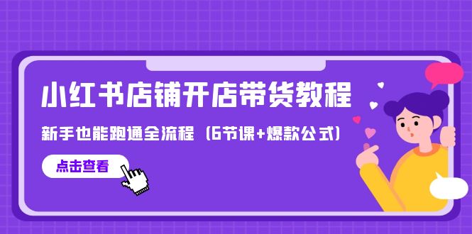 （9883期）最新小红书店铺开店带货教程，新手也能跑通全流程（6节课+爆款公式）-木木源码网