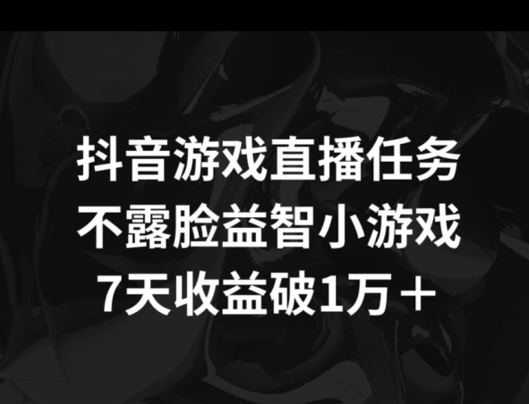 抖音游戏直播任务，不露脸益智小游戏    7天收益破万-中赚微课堂-木木源码网