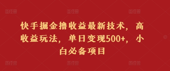 快手掘金撸收益最新技术，高收益玩法，单日变现500+，小白必备项目-中赚微课堂-木木源码网