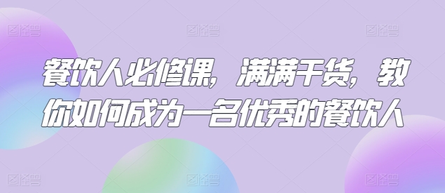 餐饮人必修课，满满干货，教你如何成为一名优秀的餐饮人-中赚微课堂-木木源码网