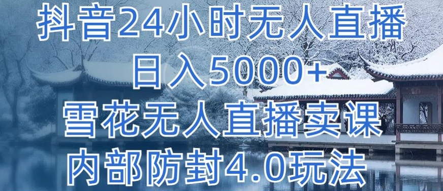 抖音24小时无人直播 日入5000+，雪花无人直播卖课，内部防封4.0玩法【揭秘】-中赚微课堂-木木源码网