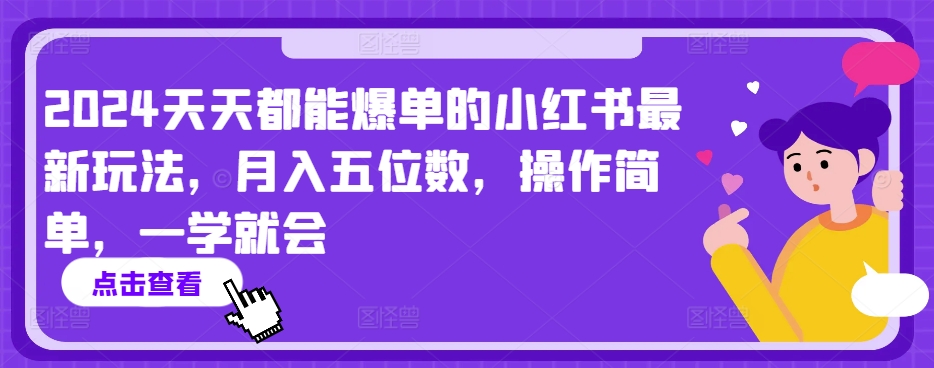 2024天天都能爆单的小红书最新玩法，月入五位数，操作简单，一学就会【揭秘】-中赚微课堂-木木源码网