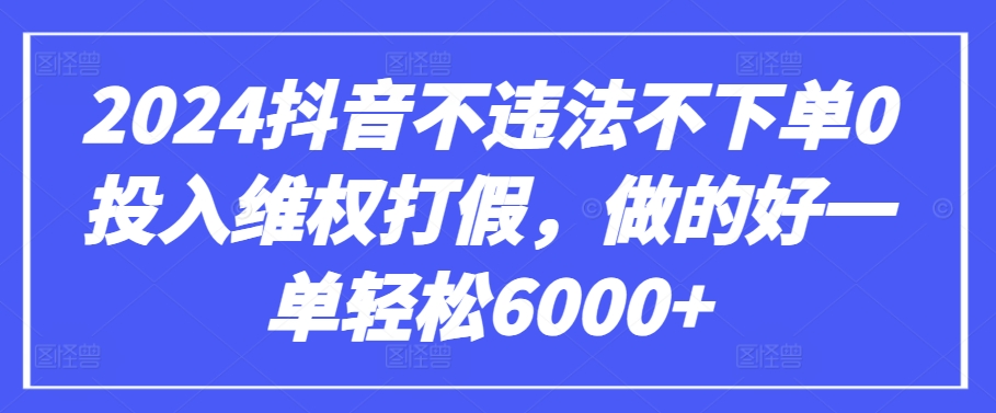 2024抖音不违法不下单0投入维权打假，做的好一单轻松6000+【仅揭秘】-中赚微课堂-木木源码网