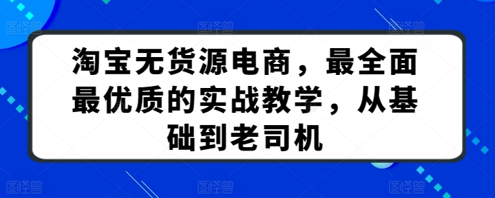 淘宝无货源电商，最全面最优质的实战教学，从基础到老司机-中赚微课堂-木木源码网