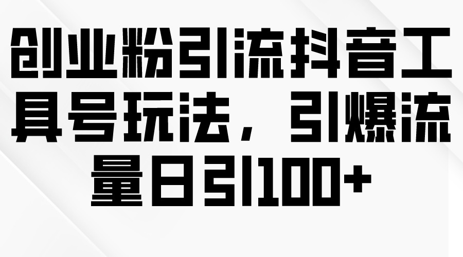 （9917期）创业粉引流抖音工具号玩法，引爆流量日引100+-木木源码网